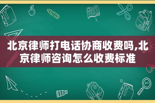 北京律師打電話協(xié)商收費嗎,北京律師咨詢怎么收費標(biāo)準(zhǔn)