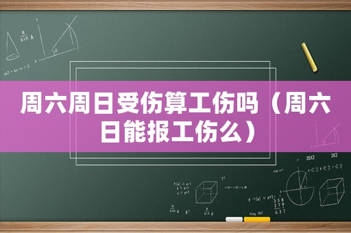 周六周日受傷算工傷嗎（周六日能報(bào)工傷么）