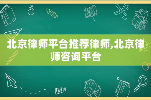 北京律師平臺(tái)推薦律師,北京律師咨詢平臺(tái)