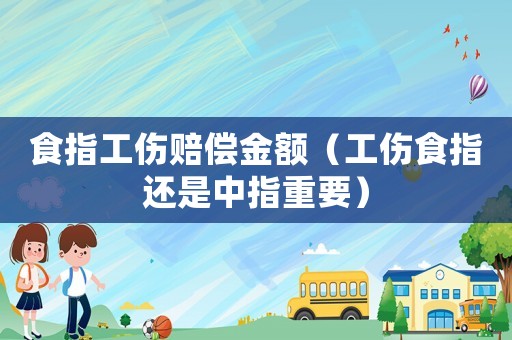 食指工傷賠償金額（工傷食指還是中指重要）