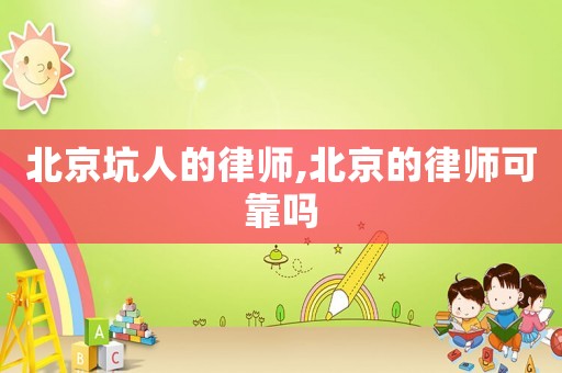 北京坑人的律師,北京的律師可靠嗎