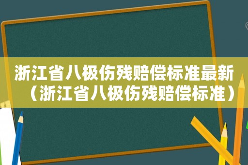 浙江省八極傷殘賠償標準最新（浙江省八極傷殘賠償標準）