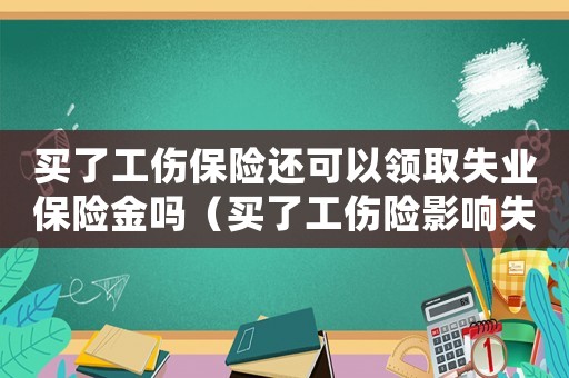 買了工傷保險還可以領(lǐng)取失業(yè)保險金嗎（買了工傷險影響失業(yè)金嗎）