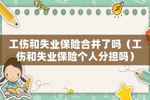 工傷和失業(yè)保險合并了嗎（工傷和失業(yè)保險個人分擔(dān)嗎）