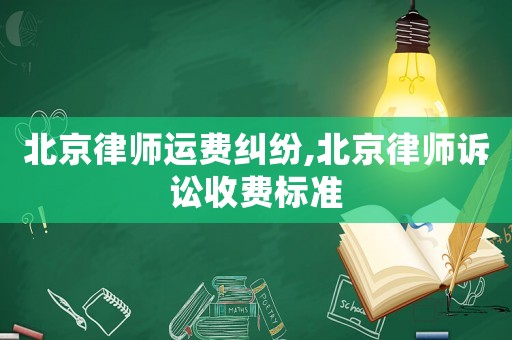 北京律師運費糾紛,北京律師訴訟收費標(biāo)準(zhǔn)