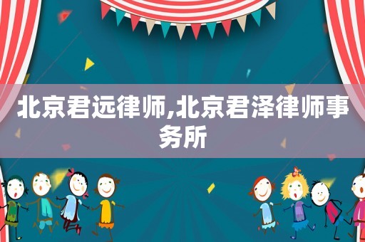 北京君遠(yuǎn)律師,北京君澤律師事務(wù)所
