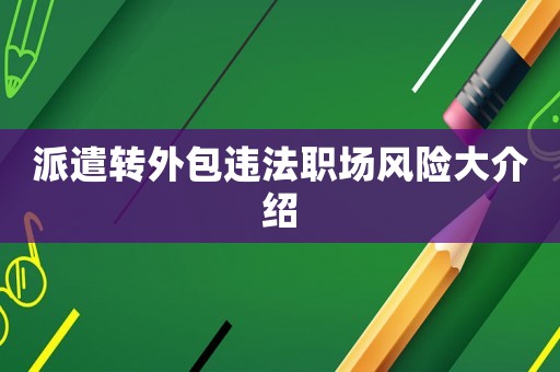 派遣轉(zhuǎn)外包違法職場風(fēng)險大介紹