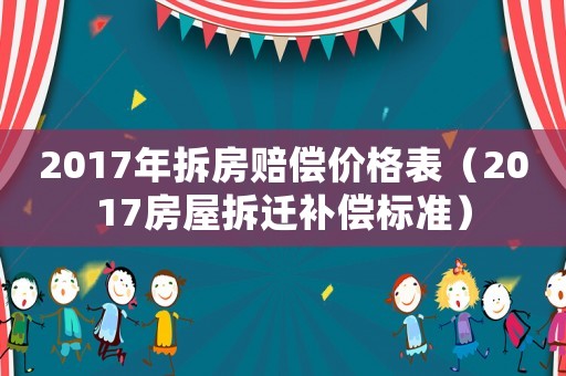 2017年拆房賠償價格表（2017房屋拆遷補償標準）