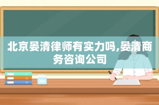 北京晏清律師有實(shí)力嗎,晏清商務(wù)咨詢公司