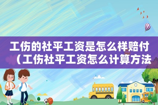工傷的社平工資是怎么樣賠付（工傷社平工資怎么計算方法）