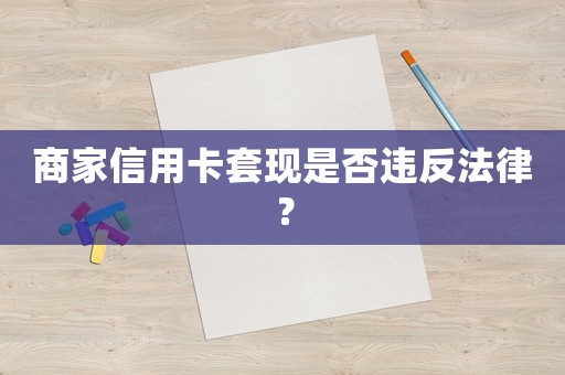 商家信用卡套現(xiàn)是否違反法律？