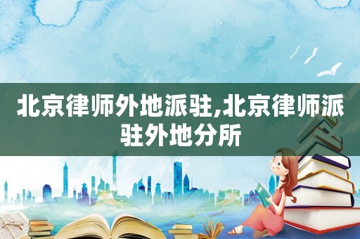 北京律師外地派駐,北京律師派駐外地分所