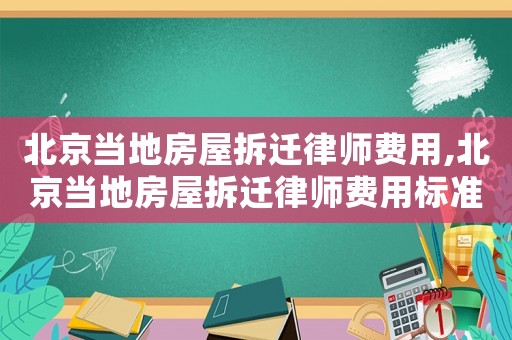 北京當(dāng)?shù)胤课莶疬w律師費(fèi)用,北京當(dāng)?shù)胤课莶疬w律師費(fèi)用標(biāo)準(zhǔn)
