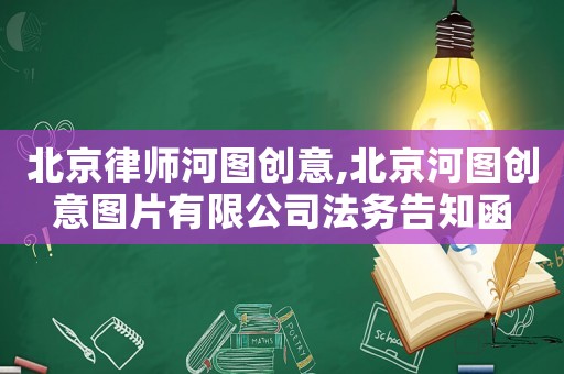 北京律師河圖創(chuàng)意,北京河圖創(chuàng)意圖片有限公司法務(wù)告知函