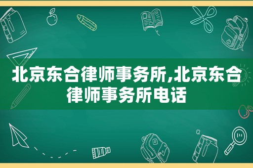 北京東合律師事務(wù)所,北京東合律師事務(wù)所電話
