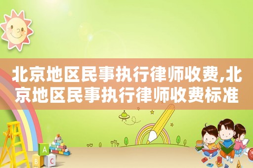 北京地區(qū)民事執(zhí)行律師收費,北京地區(qū)民事執(zhí)行律師收費標(biāo)準(zhǔn)文件