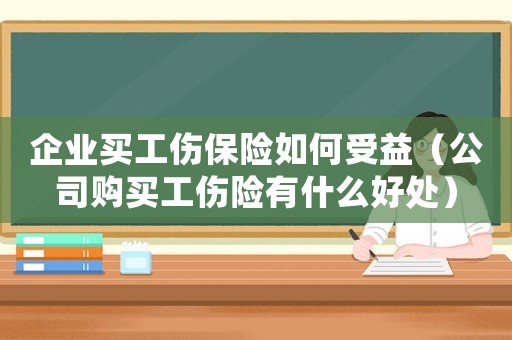 企業(yè)買工傷保險(xiǎn)如何受益（公司購買工傷險(xiǎn)有什么好處）
