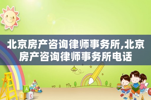 北京房產(chǎn)咨詢律師事務(wù)所,北京房產(chǎn)咨詢律師事務(wù)所電話