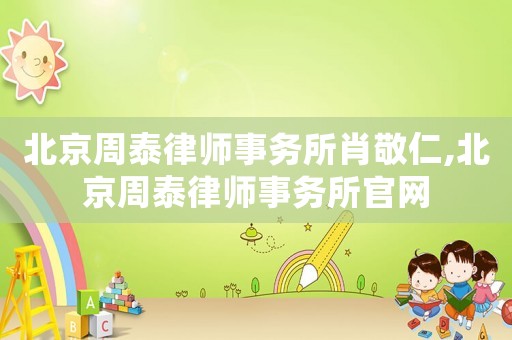 北京周泰律師事務(wù)所肖敬仁,北京周泰律師事務(wù)所官網(wǎng)