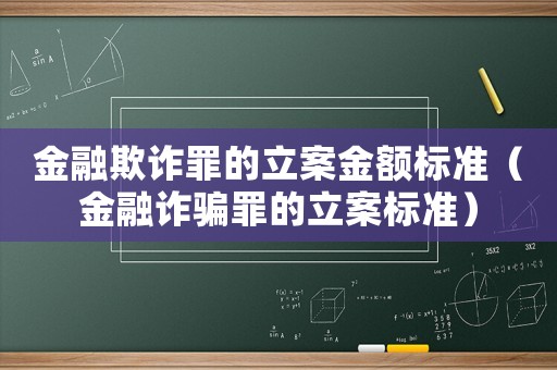 金融欺詐罪的立案金額標(biāo)準(zhǔn)（金融詐騙罪的立案標(biāo)準(zhǔn)）