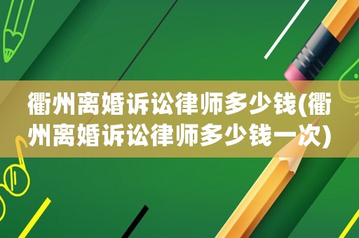 衢州離婚訴訟律師多少錢(衢州離婚訴訟律師多少錢一次)