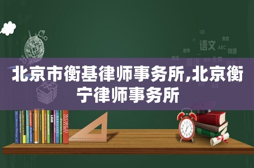 北京市衡基律師事務(wù)所,北京衡寧律師事務(wù)所