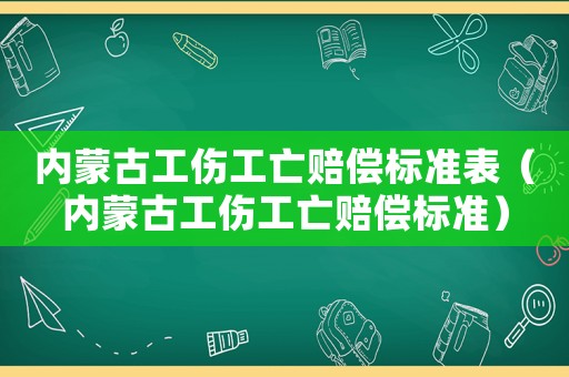 內(nèi)蒙古工傷工亡賠償標(biāo)準(zhǔn)表（內(nèi)蒙古工傷工亡賠償標(biāo)準(zhǔn)）