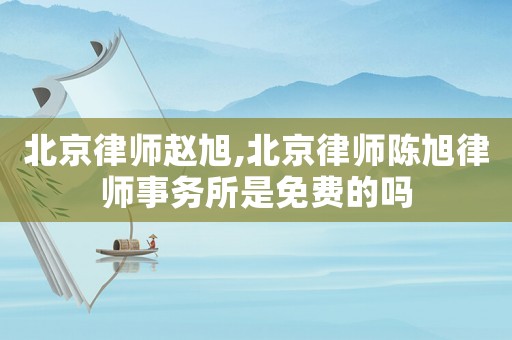 北京律師趙旭,北京律師陳旭律師事務(wù)所是免費的嗎