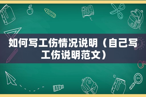 如何寫工傷情況說(shuō)明（自己寫工傷說(shuō)明范文）