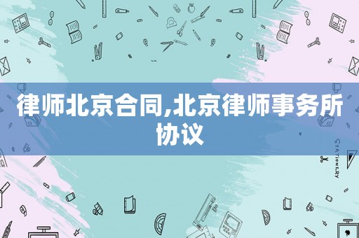 律師北京合同,北京律師事務所協(xié)議