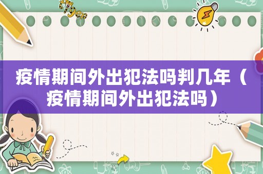 疫情期間外出犯法嗎判幾年（疫情期間外出犯法嗎）