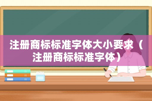 注冊商標標準字體大小要求（注冊商標標準字體）