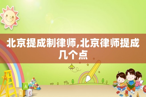 北京提成制律師,北京律師提成幾個(gè)點(diǎn)