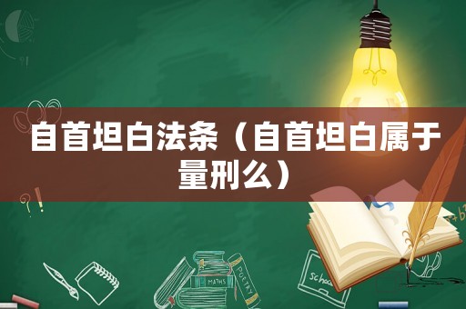 自首坦白法條（自首坦白屬于量刑么）