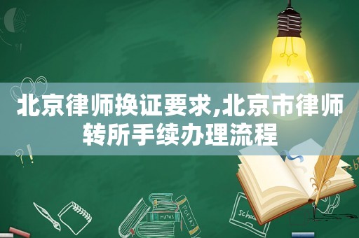 北京律師換證要求,北京市律師轉所手續(xù)辦理流程