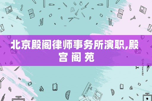 北京殿閣律師事務(wù)所演職,殿 宮 閣 苑