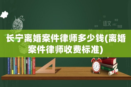 長寧離婚案件律師多少錢(離婚案件律師收費標(biāo)準(zhǔn))