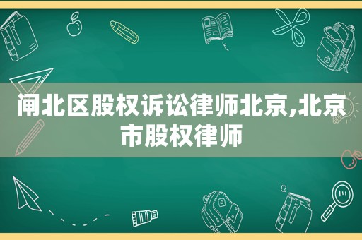 閘北區(qū)股權訴訟律師北京,北京市股權律師