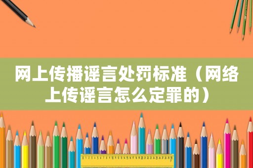 網(wǎng)上傳播謠言處罰標(biāo)準(zhǔn)（網(wǎng)絡(luò)上傳謠言怎么定罪的）