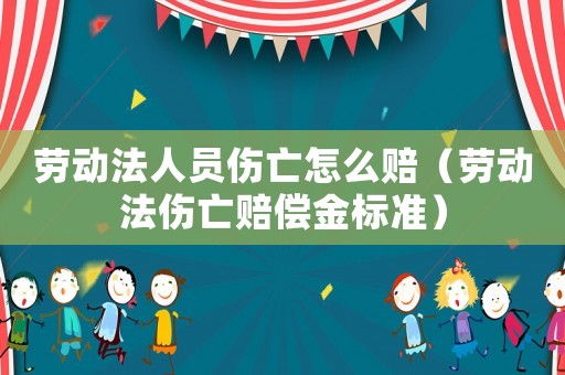 勞動(dòng)法人員傷亡怎么賠（勞動(dòng)法傷亡賠償金標(biāo)準(zhǔn)）