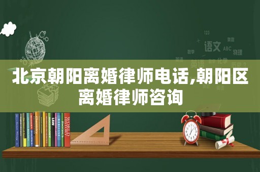 北京朝陽(yáng)離婚律師電話,朝陽(yáng)區(qū)離婚律師咨詢