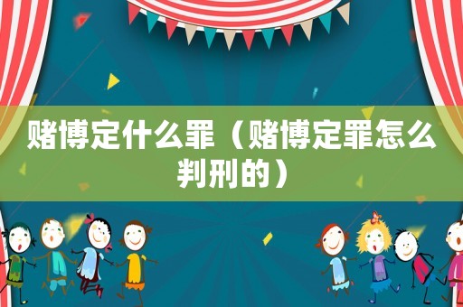 賭博定什么罪（賭博定罪怎么判刑的）