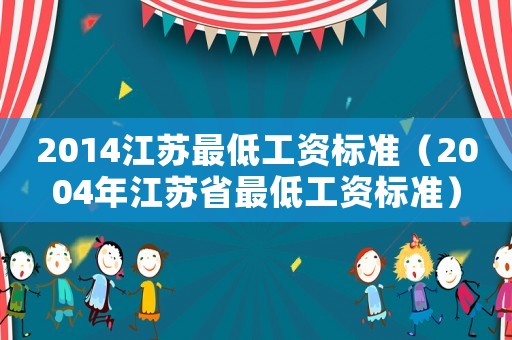 2014江蘇最低工資標(biāo)準(zhǔn)（2004年江蘇省最低工資標(biāo)準(zhǔn)）