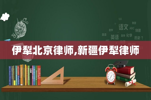 伊犁北京律師,新疆伊犁律師