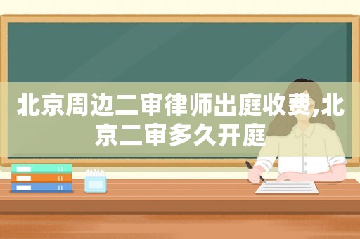 北京周邊二審律師出庭收費(fèi),北京二審多久開(kāi)庭