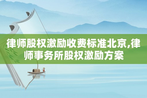 律師股權激勵收費標準北京,律師事務所股權激勵方案
