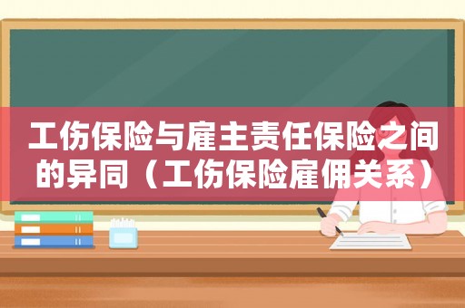 工傷保險(xiǎn)與雇主責(zé)任保險(xiǎn)之間的異同（工傷保險(xiǎn)雇傭關(guān)系）