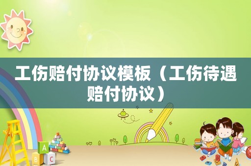 工傷賠付協(xié)議模板（工傷待遇賠付協(xié)議）