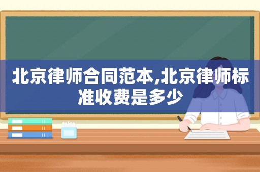 北京律師合同范本,北京律師標(biāo)準(zhǔn)收費(fèi)是多少