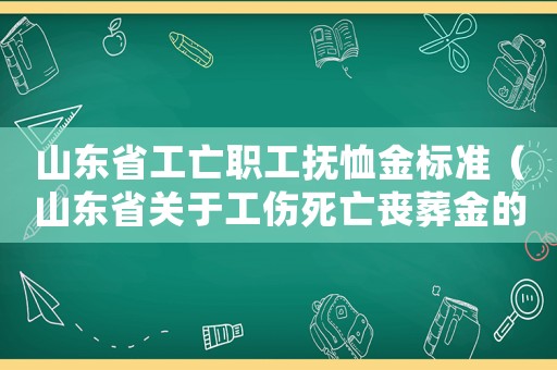 山東省工亡職工撫恤金標(biāo)準(zhǔn)（山東省關(guān)于工傷死亡喪葬金的標(biāo)準(zhǔn)）